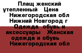 Плащ женский утепленный › Цена ­ 1 300 - Нижегородская обл., Нижний Новгород г. Одежда, обувь и аксессуары » Женская одежда и обувь   . Нижегородская обл.